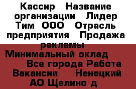 Кассир › Название организации ­ Лидер Тим, ООО › Отрасль предприятия ­ Продажа рекламы › Минимальный оклад ­ 20 000 - Все города Работа » Вакансии   . Ненецкий АО,Щелино д.